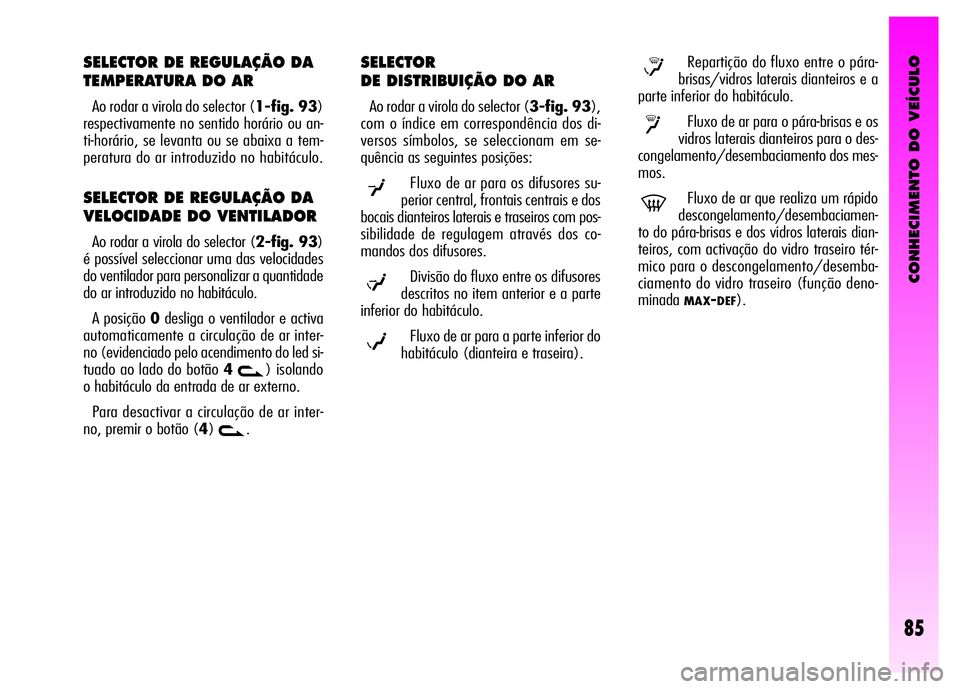 Alfa Romeo GT 2008 Manual de Uso e Manutenção (in Portuguese) CONHECIMENTO DO VEÍCULO
85
SELECTOR DE REGULAÇÃO DA
TEMPERATURA DO AR
Ao rodar a virola do selector (1-fig. 93)
respectivamente no sentido horário ou an-
ti-horário, se levanta ou se abaixa a t Alfa Romeo GT 2008 Manual de Uso e Manutenção (in Portuguese) CONHECIMENTO DO VEÍCULO
85
SELECTOR DE REGULAÇÃO DA
TEMPERATURA DO AR
Ao rodar a virola do selector (1-fig. 93)
respectivamente no sentido horário ou an-
ti-horário, se levanta ou se abaixa a t