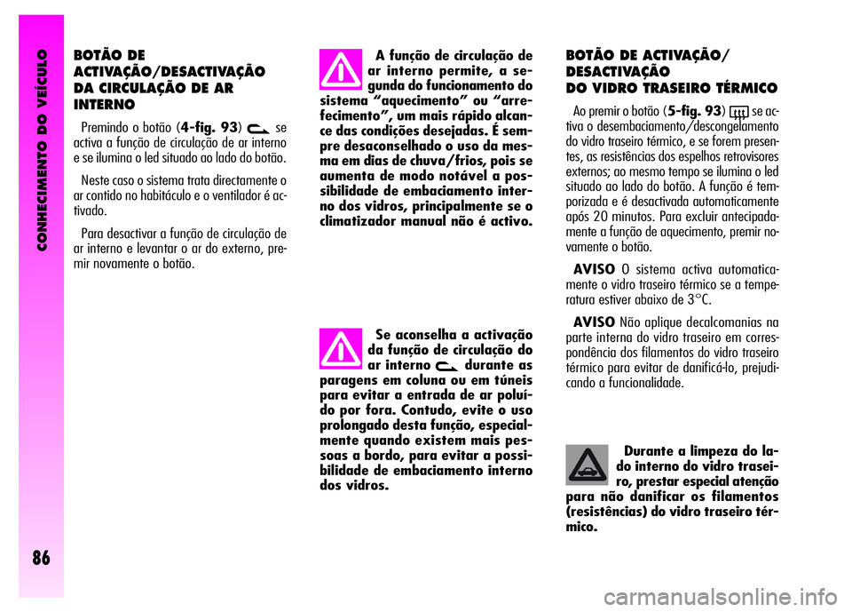 Alfa Romeo GT 2008 Manual de Uso e Manutenção (in Portuguese) CONHECIMENTO DO VEÍCULO
86
BOTÃO DE
ACTIVAÇÃO/DESACTIVAÇÃO
DA CIRCULAÇÃO DE AR
INTERNO
Premindo o botão (4-fig. 93)vse
activa a função de circulação de ar interno
e se ilumina o led situa Alfa Romeo GT 2008 Manual de Uso e Manutenção (in Portuguese) CONHECIMENTO DO VEÍCULO
86
BOTÃO DE
ACTIVAÇÃO/DESACTIVAÇÃO
DA CIRCULAÇÃO DE AR
INTERNO
Premindo o botão (4-fig. 93)vse
activa a função de circulação de ar interno
e se ilumina o led situa