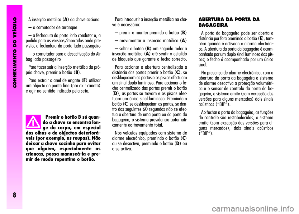 Alfa Romeo GT 2008 Manual de Uso e Manutenção (in Portuguese) CONHECIMENTO DO VEÍCULO
8
Premir o botão B só quan-
do a chave se encontra lon-
ge do corpo, em especial
dos olhos e de objectos deteriorá-
veis (por exemplo, as roupas). Não
deixar a chave sozin Alfa Romeo GT 2008 Manual de Uso e Manutenção (in Portuguese) CONHECIMENTO DO VEÍCULO
8
Premir o botão B só quan-
do a chave se encontra lon-
ge do corpo, em especial
dos olhos e de objectos deteriorá-
veis (por exemplo, as roupas). Não
deixar a chave sozin
