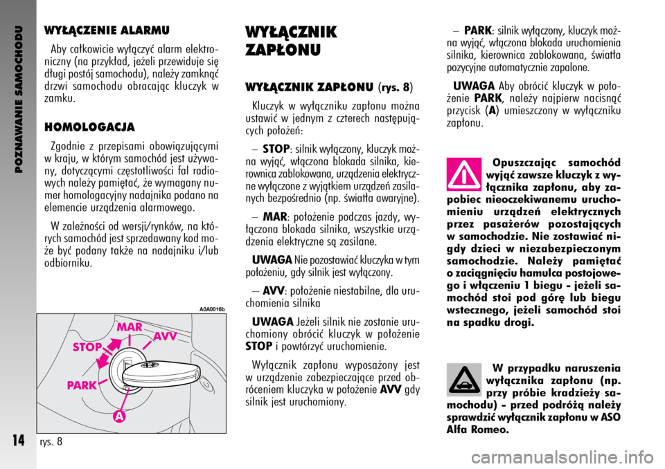 Alfa Romeo GT 2005  Instrukcja obsługi (in Polish) POZNAWANIE SAMOCHODU
14
WY¸ÑCZENIE ALARMU
Aby ca∏kowicie wy∏àczyç alarm elektro-
niczny (na przyk∏ad, je˝eli przewiduje si´
d∏ugi postój samochodu), nale˝y zamknàç
drzwi samochodu ob