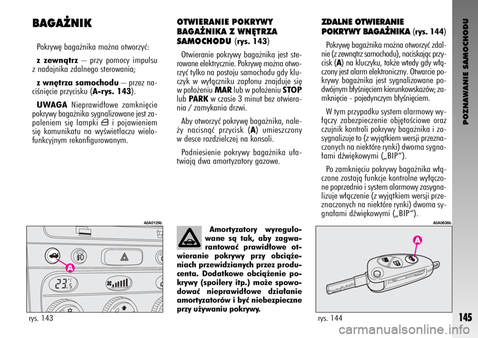 Alfa Romeo GT 2005  Instrukcja obsługi (in Polish) POZNAWANIE SAMOCHODU
145
OTWIERANIE POKRYWY 
BAGA˚NIKA Z WN¢TRZA 
SAMOCHODU 
(rys. 143)
Otwieranie pokrywy baga˝nika jest ste-
rowane elektrycznie. Pokryw´ mo˝na otwo-
rzyç tylko na postoju samo