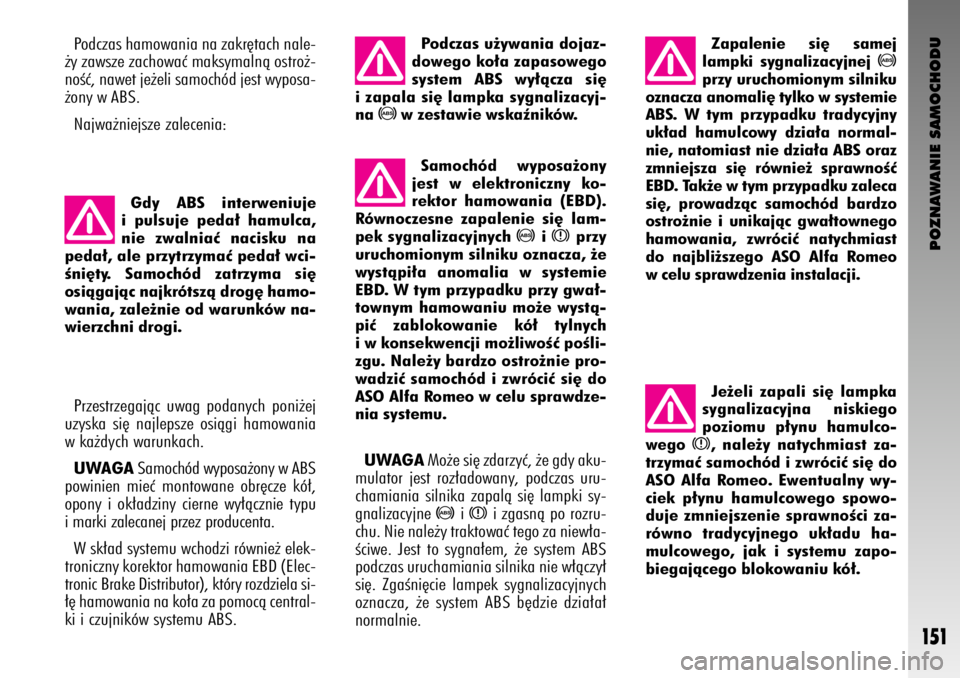 Alfa Romeo GT 2007  Instrukcja obsługi (in Polish) POZNAWANIE SAMOCHODU
151
Podczas hamowania na zakr´tach nale-
˝y zawsze zachowaç maksymalnà ostro˝-
noÊç, nawet je˝eli samochód jest wyposa-
˝ony w ABS. 
Najwa˝niejsze zalecenia:
Gdy ABS in