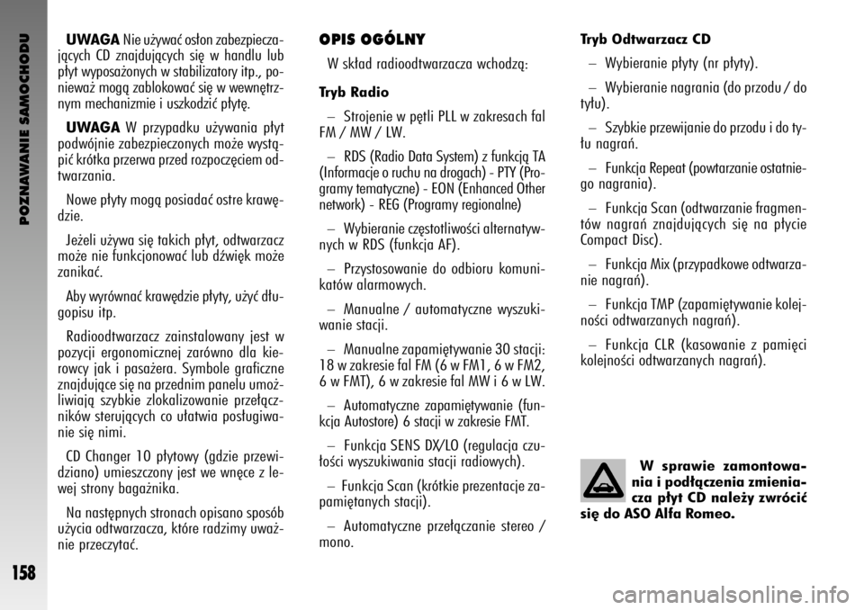 Alfa Romeo GT 2005  Instrukcja obsługi (in Polish) POZNAWANIE SAMOCHODU
158
UWAGANie u˝ywaç os∏on zabezpiecza-
jàcych CD znajdujàcych si´ w handlu lub
p∏yt wyposa˝onych w stabilizatory itp., po-
niewa˝ mogà zablokowaç si´ w wewn´trz-
ny