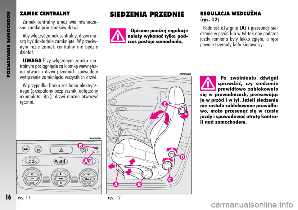 Alfa Romeo GT 2007  Instrukcja obsługi (in Polish) POZNAWANIE SAMOCHODU
16
SIEDZENIA PRZEDNIEZAMEK CENTRALNY
Zamek centralny umo˝liwia równocze-
sne zamkni´cie zamków drzwi. 
Aby w∏àczyç zamek centralny, drzwi mu-
szà byç dok∏adnie zamkni�