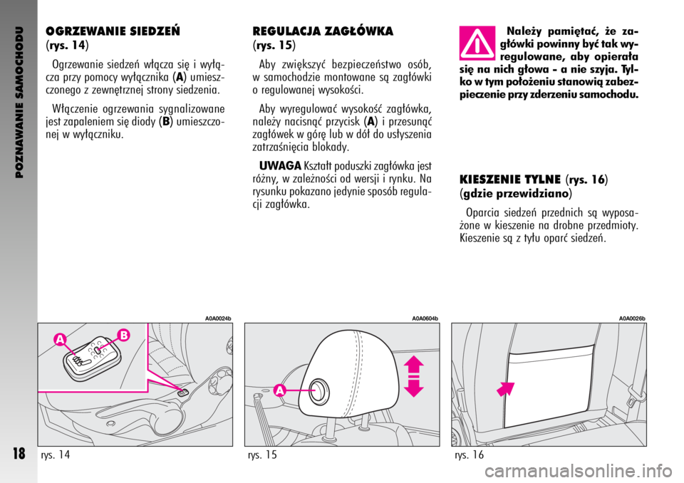 Alfa Romeo GT 2008  Instrukcja obsługi (in Polish) POZNAWANIE SAMOCHODU
18
KIESZENIE TYLNE (rys. 16)
(gdzie przewidziano)
Oparcia siedzeƒ przednich sà wyposa-
˝one w kieszenie na drobne przedmioty.
Kieszenie sà z ty∏u oparç siedzeƒ.
REGULACJA 
