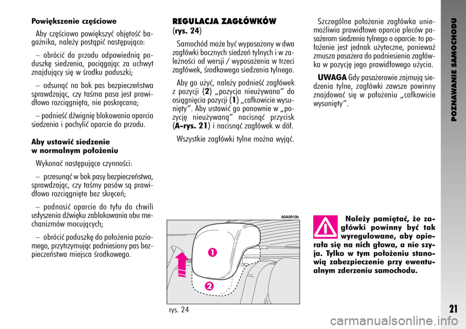 Alfa Romeo GT 2008  Instrukcja obsługi (in Polish) POZNAWANIE SAMOCHODU
21
Nale˝y pami´taç, ˝e za-
g∏ówki powinny byç tak
wyregulowane, aby opie-
ra∏a si´ na nich g∏owa, a nie szy-
ja. Tylko w tym po∏o˝eniu stano-
wià zabezpieczenie p