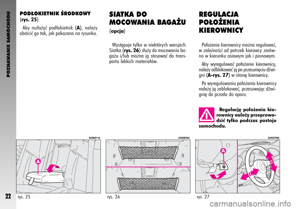 Alfa Romeo GT 2008  Instrukcja obsługi (in Polish) POZNAWANIE SAMOCHODU
22
REGULACJA
PO¸O˚ENIA 
KIEROWNICY
Po∏o˝enie kierownicy mo˝na regulowaç,
w zale˝noÊci od potrzeb kierowcy zarów-
no w kierunku osiowym jak i pionowym. 
Aby wyregulowaç 