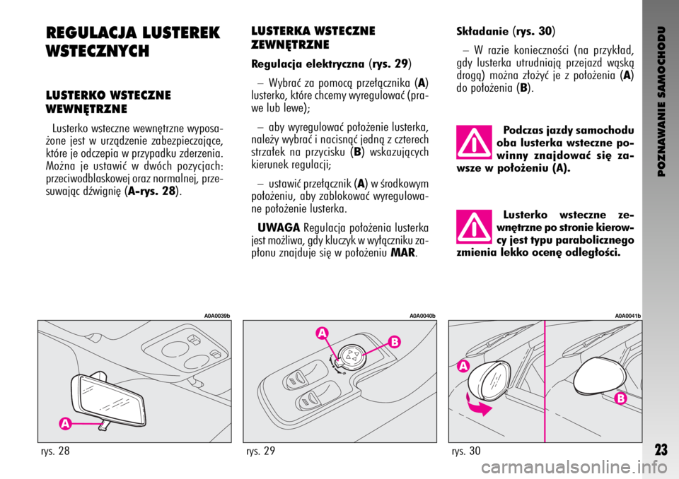 Alfa Romeo GT 2008  Instrukcja obsługi (in Polish) POZNAWANIE SAMOCHODU
23
REGULACJA LUSTEREK
WSTECZNYCH
LUSTERKO WSTECZNE 
WEWN¢TRZNE
Lusterko wsteczne wewn´trzne wyposa-
˝one jest w urzàdzenie zabezpieczajàce,
które je odczepia w przypadku zde