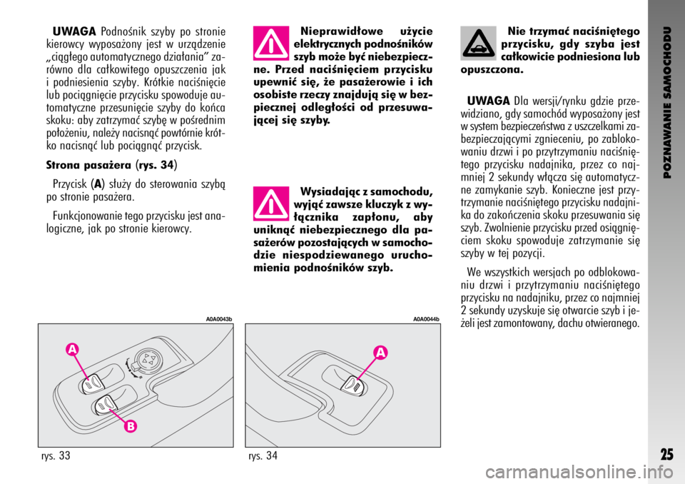 Alfa Romeo GT 2008  Instrukcja obsługi (in Polish) POZNAWANIE SAMOCHODU
25rys. 33
A0A0043b
rys. 34
A0A0044b
UWAGAPodnoÊnik szyby po stronie
kierowcy wyposa˝ony jest w urzàdzenie
„ciàg∏ego automatycznego dzia∏ania” za-
równo dla ca∏kowit