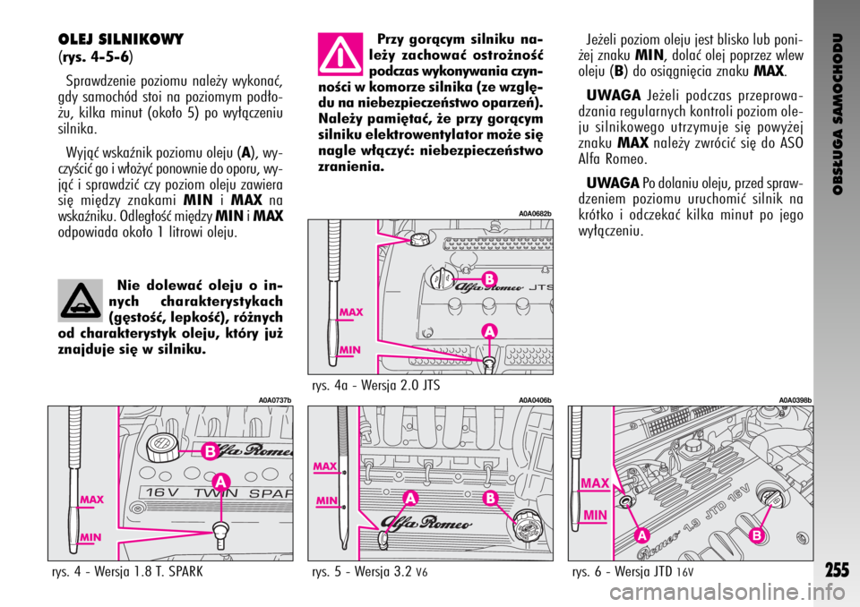 Alfa Romeo GT 2009  Instrukcja obsługi (in Polish) OBS¸UGA SAMOCHODU
255
OLEJ SILNIKOWY 
(rys. 4-5-6)
Sprawdzenie poziomu nale˝y wykonaç,
gdy samochód stoi na poziomym pod∏o-
˝u, kilka minut (oko∏o 5) po wy∏àczeniu
silnika. 
Wyjàç wskaê