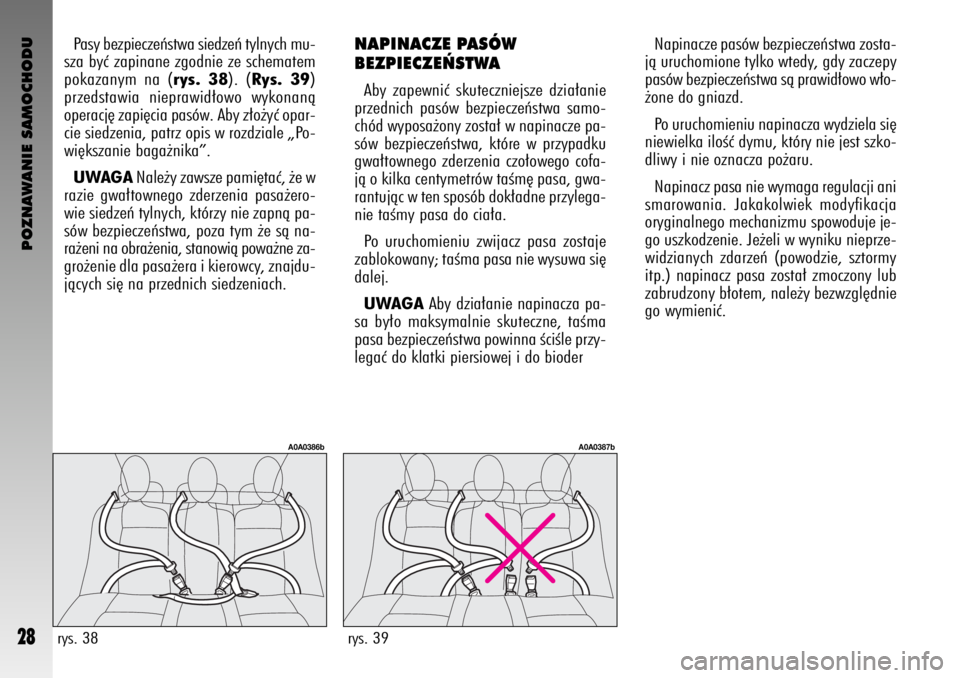 Alfa Romeo GT 2008  Instrukcja obsługi (in Polish) POZNAWANIE SAMOCHODU
28
Pasy bezpieczeƒstwa siedzeƒ tylnych mu-
sza byç zapinane zgodnie ze schematem
pokazanym na (rys. 38). (Rys. 39)
przedstawia nieprawid∏owo wykonanà
operacj´ zapi´cia pas