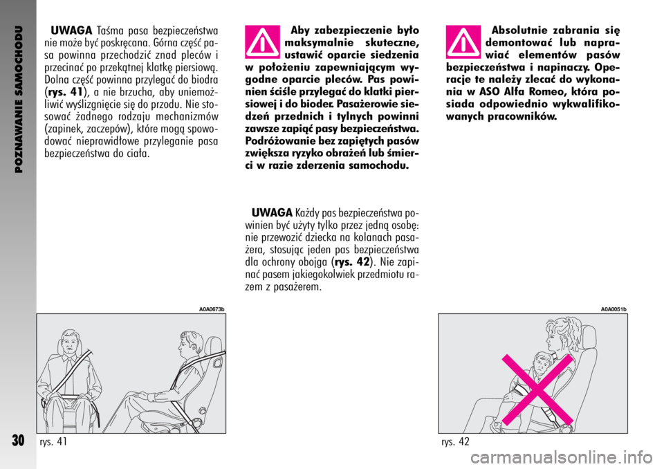 Alfa Romeo GT 2008  Instrukcja obsługi (in Polish) POZNAWANIE SAMOCHODU
30
Absolutnie zabrania si´
demontowaç lub napra-
wiaç elementów pasów
bezpieczeƒstwa i napinaczy. Ope-
racje te nale˝y zlecaç do wykona-
nia w ASO Alfa Romeo, która po-
s