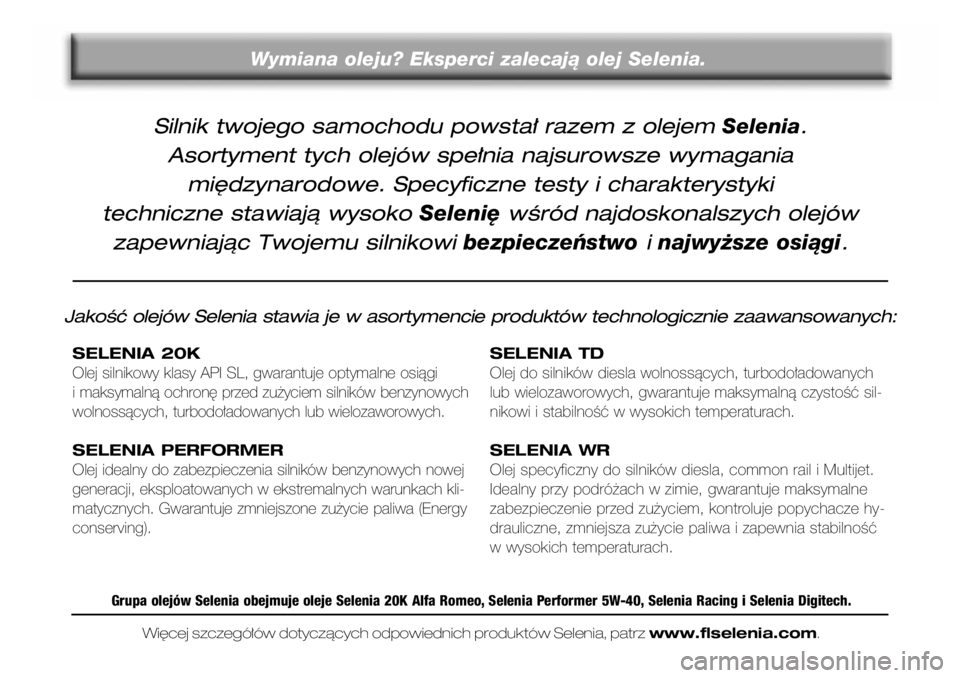 Alfa Romeo GT 2006  Instrukcja obsługi (in Polish) Silnik twojego samochodu powsta∏ razem z olejem Selenia. 
Asortyment tych olejów spe∏nia najsurowsze wymagania 
mi´dzynarodowe. Specyficzne testy i charakterystyki 
techniczne stawiajà wysoko 
