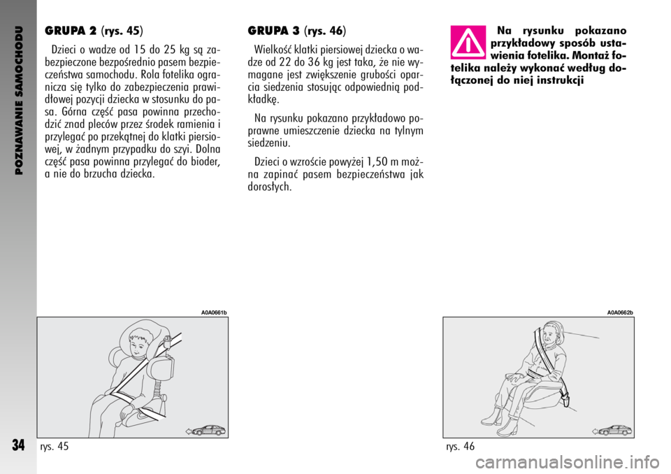 Alfa Romeo GT 2008  Instrukcja obsługi (in Polish) POZNAWANIE SAMOCHODU
34
GRUPA 2 (rys. 45)
Dzieci o wadze od 15 do 25 kg sà za-
bezpieczone bezpoÊrednio pasem bezpie-
czeƒstwa samochodu. Rola fotelika ogra-
nicza si´ tylko do zabezpieczenia praw