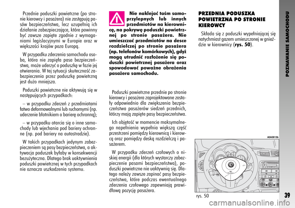 Alfa Romeo GT 2008  Instrukcja obsługi (in Polish) POZNAWANIE SAMOCHODU
39
Nie naklejaç taÊm samo-
przylepnych lub innych
przedmiotów na kierowni-
c´, na pokryw´ poduszki powietrz-
nej po stronie pasa˝era. Nie
umieszczaç przedmiotów na desce
r