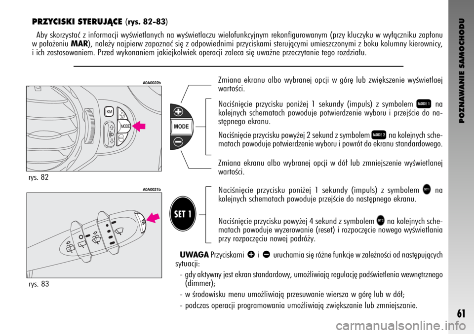 Alfa Romeo GT 2008  Instrukcja obsługi (in Polish) POZNAWANIE SAMOCHODU
61
PRZYCISKI STERUJÑCE (rys. 82-83)
Aby skorzystaç z informacji wyÊwietlanych na wyÊwietlaczu wielofunkcyjnym rekonfigurowanym (przy kluczyku w wy∏àczniku zap∏onu
w po∏