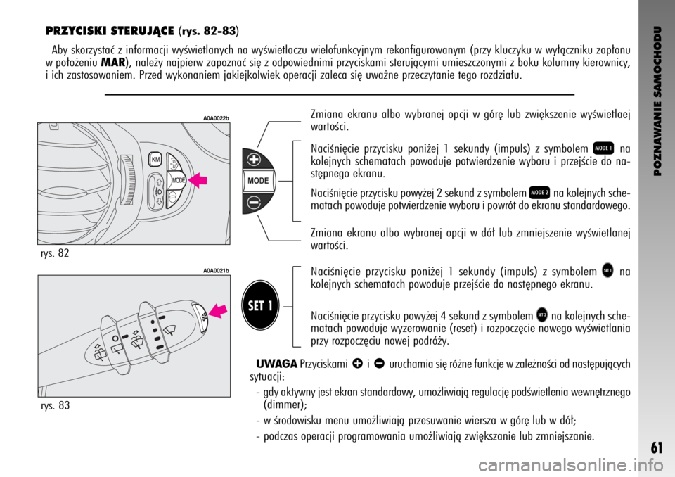 Alfa Romeo GT 2006  Instrukcja obsługi (in Polish) POZNAWANIE SAMOCHODU
61
PRZYCISKI STERUJÑCE (rys. 82-83)
Aby skorzystaç z informacji wyÊwietlanych na wyÊwietlaczu wielofunkcyjnym rekonfigurowanym (przy kluczyku w wy∏àczniku zap∏onu
w po∏