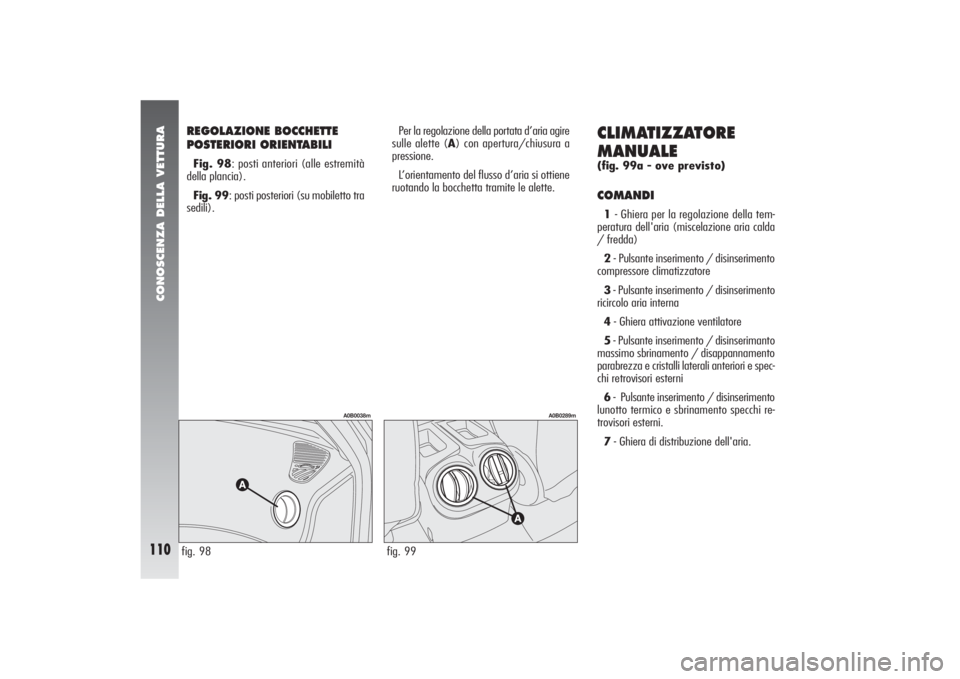 Alfa Romeo 156 2004 Libretto Uso Manutenzione (in Italian) CONOSCENZA DELLA VETTURA
110
REGOLAZIONE BOCCHETTE
POSTERIORI ORIENTABILIFig. 98: posti anteriori (alle estremità
della plancia).
Fig. 99: posti posteriori (su mobiletto tra
sedili).
CLIMATIZZATORE
Alfa Romeo 156 2004 Libretto Uso Manutenzione (in Italian) CONOSCENZA DELLA VETTURA
110
REGOLAZIONE BOCCHETTE
POSTERIORI ORIENTABILIFig. 98: posti anteriori (alle estremità
della plancia).
Fig. 99: posti posteriori (su mobiletto tra
sedili).
CLIMATIZZATORE