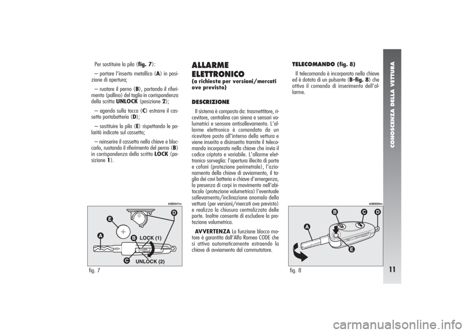 Alfa Romeo 156 2006 Libretto Uso Manutenzione (in Italian) CONOSCENZA DELLA VETTURA11
Per sostituire la pila (fig. 7):
– portare l‘inserto metallico (A) in posi-
zione di apertura;
– ruotare il perno (B), portando il riferi-
mento (pallino) del taglio i Alfa Romeo 156 2006 Libretto Uso Manutenzione (in Italian) CONOSCENZA DELLA VETTURA11
Per sostituire la pila (fig. 7):
– portare l‘inserto metallico (A) in posi-
zione di apertura;
– ruotare il perno (B), portando il riferi-
mento (pallino) del taglio i