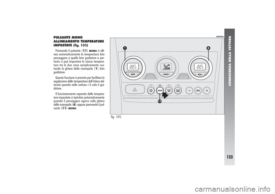 Alfa Romeo 156 2004 Libretto Uso Manutenzione (in Italian) CONOSCENZA DELLA VETTURA
123
fig. 105
A0B0066m
PULSANTE MONO
ALLINEAMENTO TEMPERATURE
IMPOSTATE
(fig. 105)
Premendo il pulsante (11)
MONO
si alli-
nea automaticamente la temperatura lato
passegger Alfa Romeo 156 2004 Libretto Uso Manutenzione (in Italian) CONOSCENZA DELLA VETTURA
123
fig. 105
A0B0066m
PULSANTE MONO
ALLINEAMENTO TEMPERATURE
IMPOSTATE
(fig. 105)
Premendo il pulsante (11)
MONO
si alli-
nea automaticamente la temperatura lato
passegger