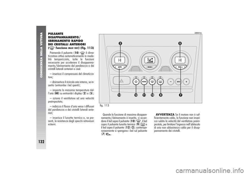 Alfa Romeo 156 2004 Libretto Uso Manutenzione (in Italian) CONOSCENZA DELLA VETTURA
132
fig. 113
A0B0074m
PULSANTE
DISAPPANNAMENTO/
SBRINAMENTO RAPIDO
DEI CRISTALLI ANTERIORI(-
funzione
MAX
-DEF
) (fig. 113)
Premendo il pulsante (10) -
il clima-
tizzatore Alfa Romeo 156 2004 Libretto Uso Manutenzione (in Italian) CONOSCENZA DELLA VETTURA
132
fig. 113
A0B0074m
PULSANTE
DISAPPANNAMENTO/
SBRINAMENTO RAPIDO
DEI CRISTALLI ANTERIORI(-
funzione
MAX
-DEF
) (fig. 113)
Premendo il pulsante (10) -
il clima-
tizzatore