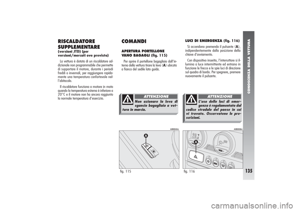Alfa Romeo 156 2004 Libretto Uso Manutenzione (in Italian) CONOSCENZA DELLA VETTURA
135
RISCALDATORE
SUPPLEMENTARE(versioni JTD) (per
versioni/mercati ove previsto)
La vettura è dotata di un riscaldatore ad-
dizionale non programmabile che permette
di suppo Alfa Romeo 156 2004 Libretto Uso Manutenzione (in Italian) CONOSCENZA DELLA VETTURA
135
RISCALDATORE
SUPPLEMENTARE(versioni JTD) (per
versioni/mercati ove previsto)
La vettura è dotata di un riscaldatore ad-
dizionale non programmabile che permette
di suppo