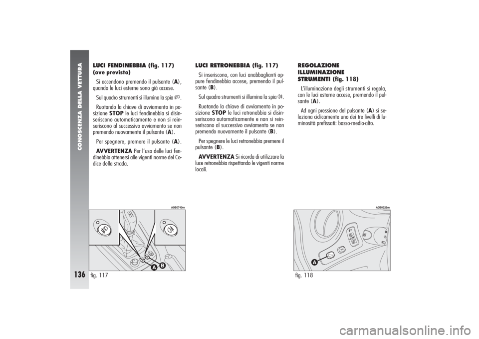 Alfa Romeo 156 2004 Libretto Uso Manutenzione (in Italian) CONOSCENZA DELLA VETTURA
136
REGOLAZIONE
ILLUMINAZIONE
STRUMENTI
(fig. 118)
L’illuminazione degli strumenti si regola,
con le luci esterne accese, premendo il pul-
sante (A).
Ad ogni pressione del Alfa Romeo 156 2004 Libretto Uso Manutenzione (in Italian) CONOSCENZA DELLA VETTURA
136
REGOLAZIONE
ILLUMINAZIONE
STRUMENTI
(fig. 118)
L’illuminazione degli strumenti si regola,
con le luci esterne accese, premendo il pul-
sante (A).
Ad ogni pressione del