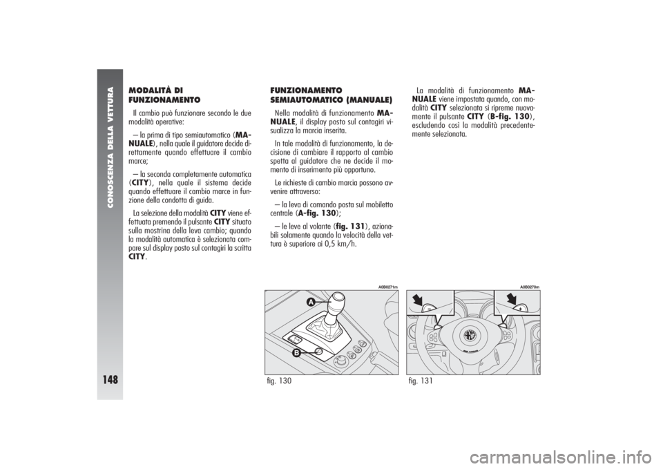 Alfa Romeo 156 2004 Libretto Uso Manutenzione (in Italian) CONOSCENZA DELLA VETTURA
148
fig. 131
A0B0270m
MODALITÀ DI
FUNZIONAMENTOIl cambio può funzionare secondo le due
modalità operative:
– la prima di tipo semiautomatico (MA-
NUALE), nella quale il g Alfa Romeo 156 2004 Libretto Uso Manutenzione (in Italian) CONOSCENZA DELLA VETTURA
148
fig. 131
A0B0270m
MODALITÀ DI
FUNZIONAMENTOIl cambio può funzionare secondo le due
modalità operative:
– la prima di tipo semiautomatico (MA-
NUALE), nella quale il g