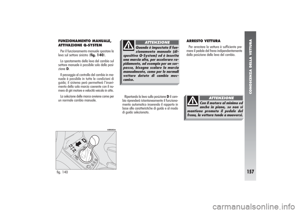 Alfa Romeo 156 2004 Libretto Uso Manutenzione (in Italian) CONOSCENZA DELLA VETTURA
157
FUNZIONAMENTO MANUALE,
ATTIVAZIONE Q-SYSTEMPer il funzionamento manuale spostare la
leva sul settore sinistro (fig. 140).
Lo spostamento della leva del cambio sul
settore Alfa Romeo 156 2004 Libretto Uso Manutenzione (in Italian) CONOSCENZA DELLA VETTURA
157
FUNZIONAMENTO MANUALE,
ATTIVAZIONE Q-SYSTEMPer il funzionamento manuale spostare la
leva sul settore sinistro (fig. 140).
Lo spostamento della leva del cambio sul
settore