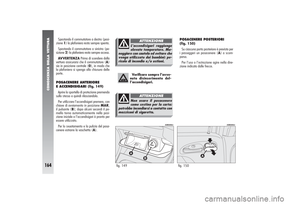 Alfa Romeo 156 2004 Libretto Uso Manutenzione (in Italian) CONOSCENZA DELLA VETTURA
164
POSACENERE POSTERIORI (fig. 150)
Su ciascuna porta posteriore è previsto per
i passeggeri un posacenere (A) a scom-
parsa.
Per l’uso o l’estrazione agire nella dire-
Alfa Romeo 156 2004 Libretto Uso Manutenzione (in Italian) CONOSCENZA DELLA VETTURA
164
POSACENERE POSTERIORI (fig. 150)
Su ciascuna porta posteriore è previsto per
i passeggeri un posacenere (A) a scom-
parsa.
Per l’uso o l’estrazione agire nella dire-