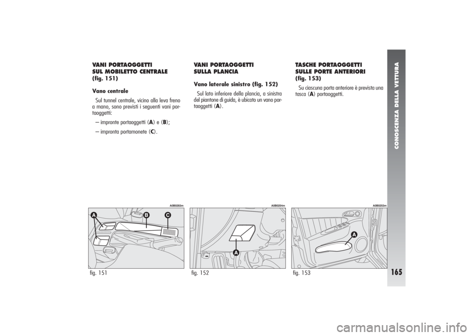 Alfa Romeo 156 2004 Libretto Uso Manutenzione (in Italian) CONOSCENZA DELLA VETTURA
165
fig. 151
A0B0283m
VANI PORTAOGGETTI
SUL MOBILETTO CENTRALE(fig. 151)
Vano centrale
Sul tunnel centrale, vicino alla leva freno
a mano, sono previsti i seguenti vani por-
Alfa Romeo 156 2004 Libretto Uso Manutenzione (in Italian) CONOSCENZA DELLA VETTURA
165
fig. 151
A0B0283m
VANI PORTAOGGETTI
SUL MOBILETTO CENTRALE(fig. 151)
Vano centrale
Sul tunnel centrale, vicino alla leva freno
a mano, sono previsti i seguenti vani por-