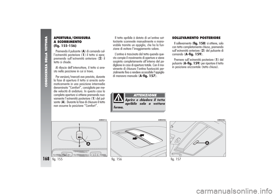Alfa Romeo 156 2004 Libretto Uso Manutenzione (in Italian) CONOSCENZA DELLA VETTURA
168
SOLLEVAMENTO POSTERIOREIl sollevamento (fig. 158) si ottiene, solo
con tetto completamente chiuso, premendo
sull’estremità anteriore (2) del pulsante di
comando (A-fig. Alfa Romeo 156 2004 Libretto Uso Manutenzione (in Italian) CONOSCENZA DELLA VETTURA
168
SOLLEVAMENTO POSTERIOREIl sollevamento (fig. 158) si ottiene, solo
con tetto completamente chiuso, premendo
sull’estremità anteriore (2) del pulsante di
comando (A-fig.