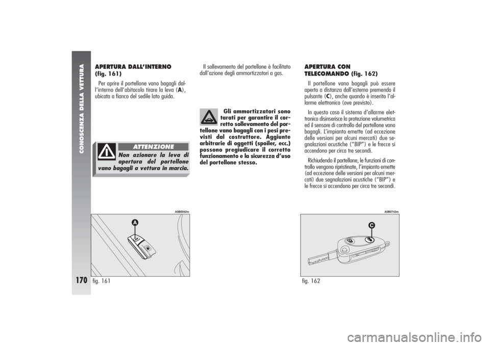 Alfa Romeo 156 2004 Libretto Uso Manutenzione (in Italian) CONOSCENZA DELLA VETTURA
170
Il sollevamento del portellone è facilitato
dall’azione degli ammortizzatori a gas.
APERTURA CON
TELECOMANDO
(fig. 162)
Il portellone vano bagagli può essere
aperto a Alfa Romeo 156 2004 Libretto Uso Manutenzione (in Italian) CONOSCENZA DELLA VETTURA
170
Il sollevamento del portellone è facilitato
dall’azione degli ammortizzatori a gas.
APERTURA CON
TELECOMANDO
(fig. 162)
Il portellone vano bagagli può essere
aperto a