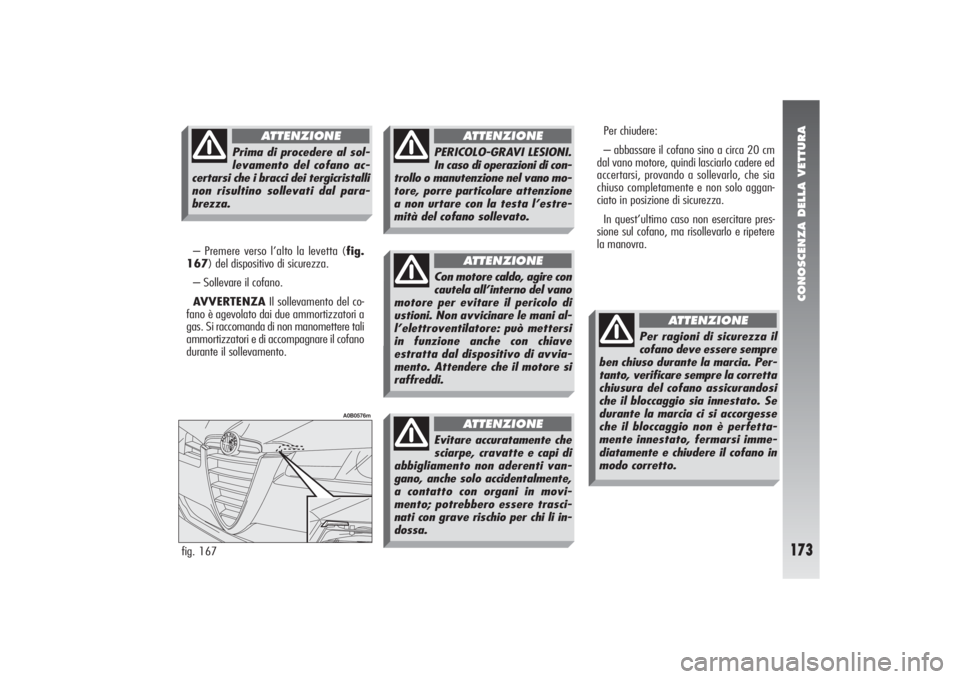 Alfa Romeo 156 2004 Libretto Uso Manutenzione (in Italian) CONOSCENZA DELLA VETTURA
173
– Premere verso l’alto la levetta (fig.
167) del dispositivo di sicurezza.
– Sollevare il cofano.
AVVERTENZAIl sollevamento del co-
fano è agevolato dai due ammort Alfa Romeo 156 2004 Libretto Uso Manutenzione (in Italian) CONOSCENZA DELLA VETTURA
173
– Premere verso l’alto la levetta (fig.
167) del dispositivo di sicurezza.
– Sollevare il cofano.
AVVERTENZAIl sollevamento del co-
fano è agevolato dai due ammort