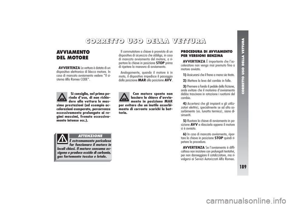 Alfa Romeo 156 2004 Libretto Uso Manutenzione (in Italian) CORRETTO USO DELLA VETTURA
189
PROCEDURA DI AVVIAMENTO
PER VERSIONI BENZINAAVVERTENZAÈ importante che l’ac-
celeratore non venga mai premuto fino a
motore avviato.
1) Assicurarsi che il freno a man Alfa Romeo 156 2004 Libretto Uso Manutenzione (in Italian) CORRETTO USO DELLA VETTURA
189
PROCEDURA DI AVVIAMENTO
PER VERSIONI BENZINAAVVERTENZAÈ importante che l’ac-
celeratore non venga mai premuto fino a
motore avviato.
1) Assicurarsi che il freno a man