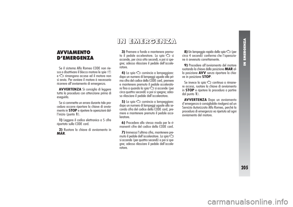 Alfa Romeo 156 2004 Libretto Uso Manutenzione (in Italian) IN EMERGENZA
205
3)Premere a fondo e mantenere premu-
to il pedale acceleratore. La spia
U
si
accende, per circa otto secondi, e poi si spe-
gne; adesso rilasciare il pedale dell’accele-
ratore.
4 Alfa Romeo 156 2004 Libretto Uso Manutenzione (in Italian) IN EMERGENZA
205
3)Premere a fondo e mantenere premu-
to il pedale acceleratore. La spia
U
si
accende, per circa otto secondi, e poi si spe-
gne; adesso rilasciare il pedale dell’accele-
ratore.
4