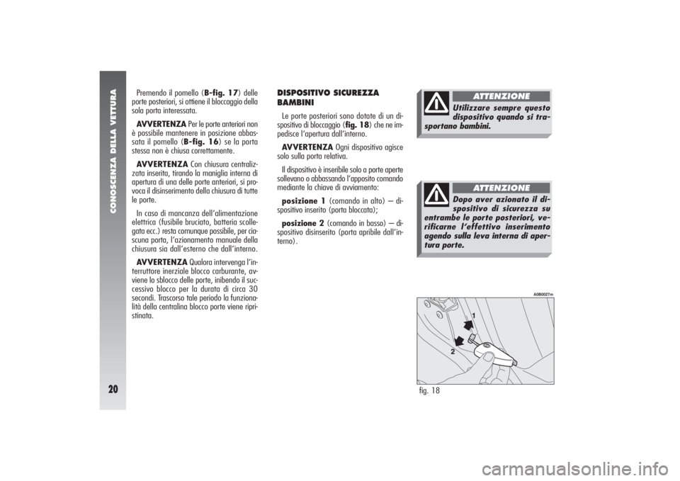 Alfa Romeo 156 2004  Libretto Uso Manutenzione (in Italian) CONOSCENZA DELLA VETTURA20
DISPOSITIVO SICUREZZA
BAMBINI Le porte posteriori sono dotate di un di-
spositivo di bloccaggio (fig. 18) che ne im-
pedisce l‘apertura dall‘interno.
AVVERTENZAOgni disp