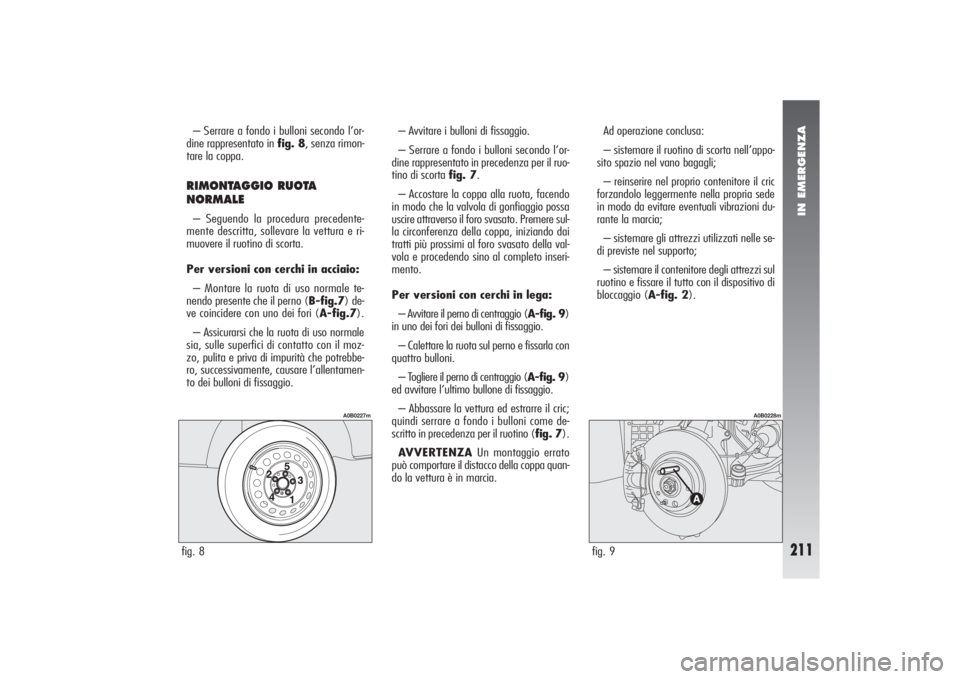 Alfa Romeo 156 2004 Libretto Uso Manutenzione (in Italian) IN EMERGENZA
211
– Serrare a fondo i bulloni secondo l’or-
dine rappresentato in fig. 8, senza rimon-
tare la coppa.RIMONTAGGIO RUOTA
NORMALE– Seguendo la procedura precedente-
mente descritta, Alfa Romeo 156 2004 Libretto Uso Manutenzione (in Italian) IN EMERGENZA
211
– Serrare a fondo i bulloni secondo l’or-
dine rappresentato in fig. 8, senza rimon-
tare la coppa.RIMONTAGGIO RUOTA
NORMALE– Seguendo la procedura precedente-
mente descritta,