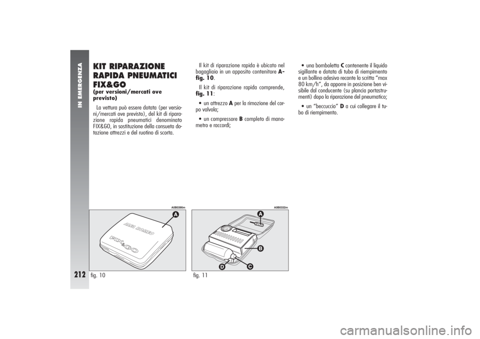 Alfa Romeo 156 2004 Libretto Uso Manutenzione (in Italian) IN EMERGENZA
212
Il kit di riparazione rapida è ubicato nel
bagagliaio in un apposito contenitore A-
fig. 10.
Il kit di riparazione rapida comprende,
fig. 11:•un attrezzo Aper la rimozione del cor- Alfa Romeo 156 2004 Libretto Uso Manutenzione (in Italian) IN EMERGENZA
212
Il kit di riparazione rapida è ubicato nel
bagagliaio in un apposito contenitore A-
fig. 10.
Il kit di riparazione rapida comprende,
fig. 11:•un attrezzo Aper la rimozione del cor-