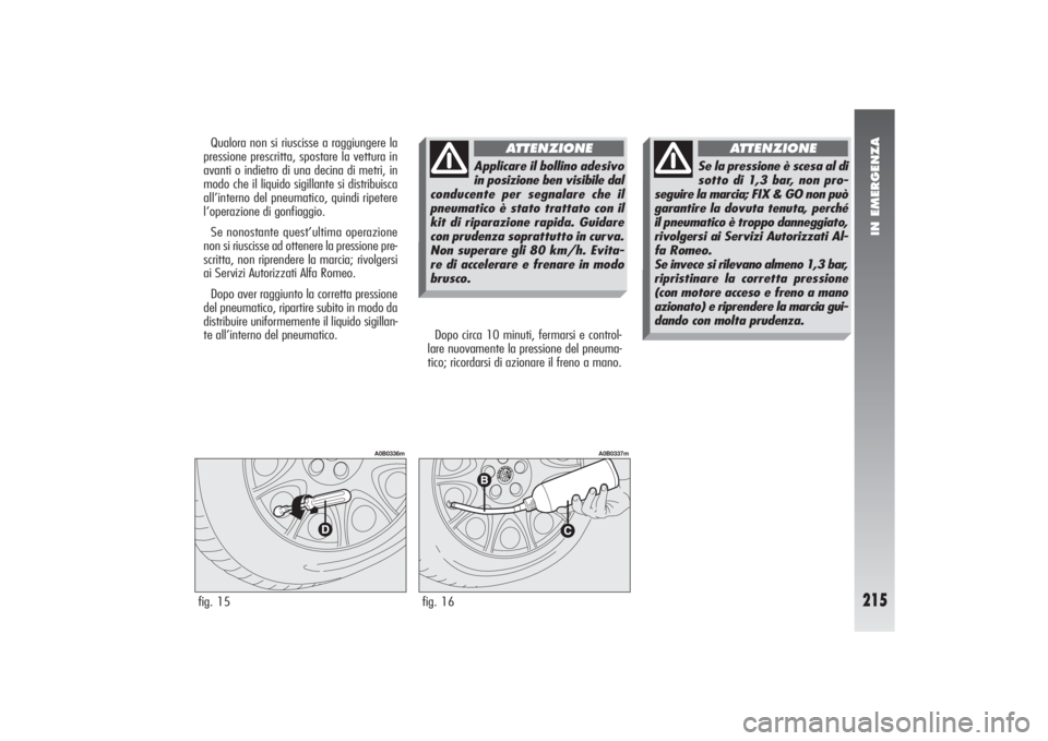 Alfa Romeo 156 2004 Libretto Uso Manutenzione (in Italian) IN EMERGENZA
215
Dopo circa 10 minuti, fermarsi e control-
lare nuovamente la pressione del pneuma-
tico; ricordarsi di azionare il freno a mano.
fig. 15
A0B0336m
fig. 16
A0B0337m
Qualora non si riusc Alfa Romeo 156 2004 Libretto Uso Manutenzione (in Italian) IN EMERGENZA
215
Dopo circa 10 minuti, fermarsi e control-
lare nuovamente la pressione del pneuma-
tico; ricordarsi di azionare il freno a mano.
fig. 15
A0B0336m
fig. 16
A0B0337m
Qualora non si riusc