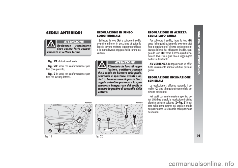 Alfa Romeo 156 2004  Libretto Uso Manutenzione (in Italian) CONOSCENZA DELLA VETTURA21
SEDILI ANTERIORI
REGOLAZIONE IN SENSO 
LONGITUDINALE Sollevare la leva (A) e spingere il sedile
avanti o indietro: in posizione di guida le
braccia devono risultare leggerme