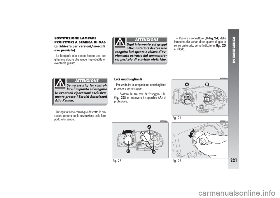 Alfa Romeo 156 2004 Libretto Uso Manutenzione (in Italian) IN EMERGENZA
221
SOSTITUZIONE LAMPADE
PROIETTORI A SCARICA DI GAS(a richiesta per versioni/mercati
ove previsto)
Le lampade allo xenon hanno una lun-
ghissima durata che rende improbabile un
eventuale Alfa Romeo 156 2004 Libretto Uso Manutenzione (in Italian) IN EMERGENZA
221
SOSTITUZIONE LAMPADE
PROIETTORI A SCARICA DI GAS(a richiesta per versioni/mercati
ove previsto)
Le lampade allo xenon hanno una lun-
ghissima durata che rende improbabile un
eventuale