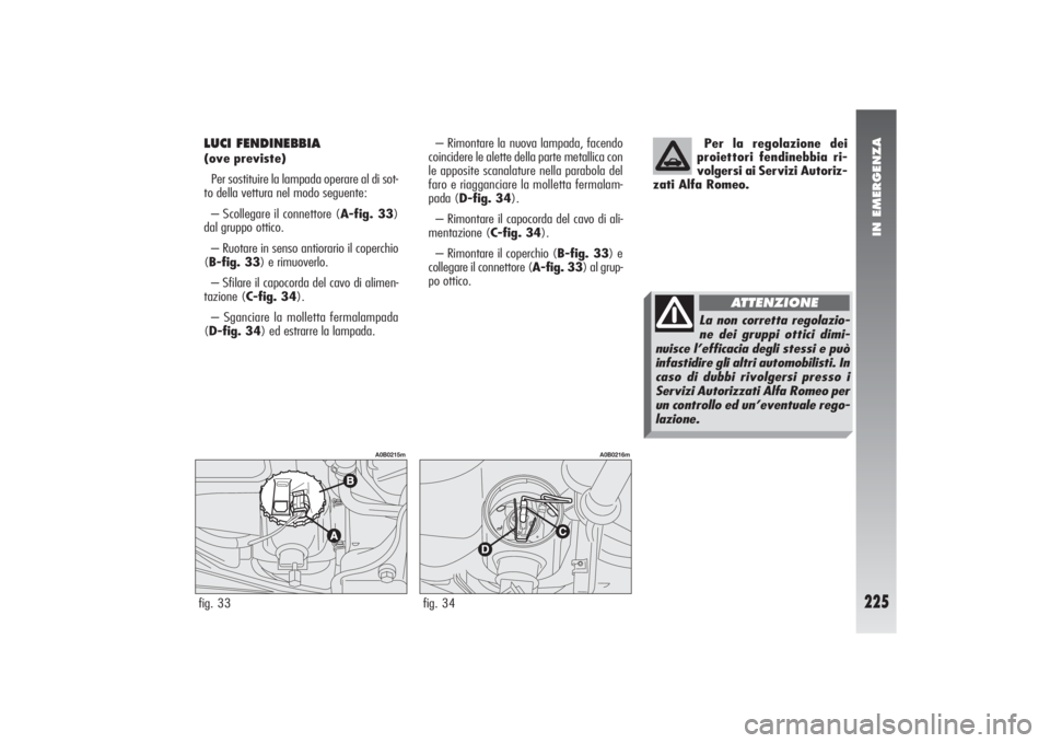 Alfa Romeo 156 2004 Libretto Uso Manutenzione (in Italian) IN EMERGENZA
225
Per la regolazione dei
proiettori fendinebbia ri-
volgersi ai Servizi Autoriz-
zati Alfa Romeo.
LUCI FENDINEBBIA (ove previste)
Per sostituire la lampada operare al di sot-
to della v Alfa Romeo 156 2004 Libretto Uso Manutenzione (in Italian) IN EMERGENZA
225
Per la regolazione dei
proiettori fendinebbia ri-
volgersi ai Servizi Autoriz-
zati Alfa Romeo.
LUCI FENDINEBBIA (ove previste)
Per sostituire la lampada operare al di sot-
to della v