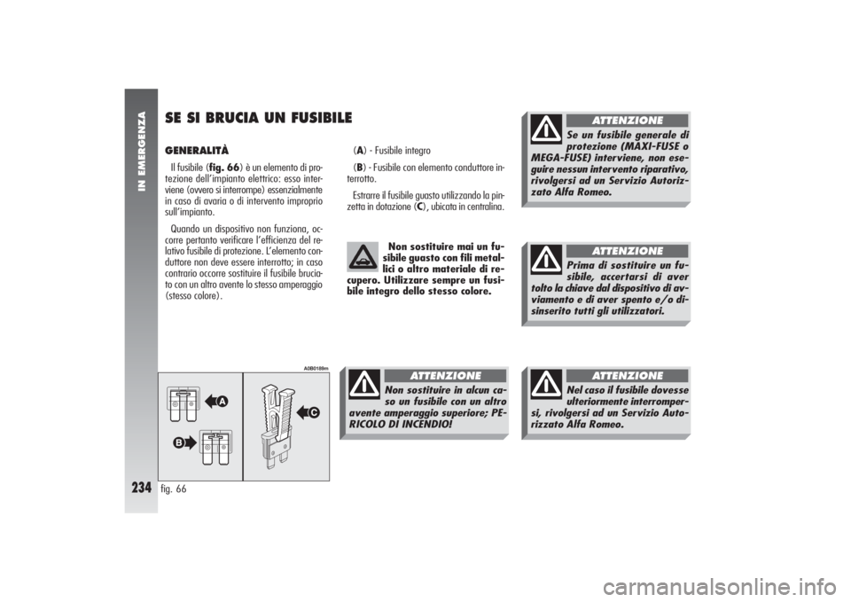 Alfa Romeo 156 2004 Libretto Uso Manutenzione (in Italian) IN EMERGENZA
234
GENERALITÀ Il fusibile (fig. 66) è un elemento di pro-
tezione dell’impianto elettrico: esso inter-
viene (ovvero si interrompe) essenzialmente
in caso di avaria o di intervento i Alfa Romeo 156 2004 Libretto Uso Manutenzione (in Italian) IN EMERGENZA
234
GENERALITÀ Il fusibile (fig. 66) è un elemento di pro-
tezione dell’impianto elettrico: esso inter-
viene (ovvero si interrompe) essenzialmente
in caso di avaria o di intervento i