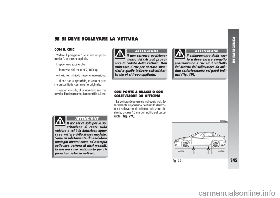 Alfa Romeo 156 2004 Libretto Uso Manutenzione (in Italian) IN EMERGENZA
245
CON IL CRICVedere il paragrafo “Se si fora un pneu-
matico”, in questo capitolo.
È opportuno sapere che:
– la massa del cric è di 2,100 kg;
– il cric non richiede nessuna re Alfa Romeo 156 2004 Libretto Uso Manutenzione (in Italian) IN EMERGENZA
245
CON IL CRICVedere il paragrafo “Se si fora un pneu-
matico”, in questo capitolo.
È opportuno sapere che:
– la massa del cric è di 2,100 kg;
– il cric non richiede nessuna re