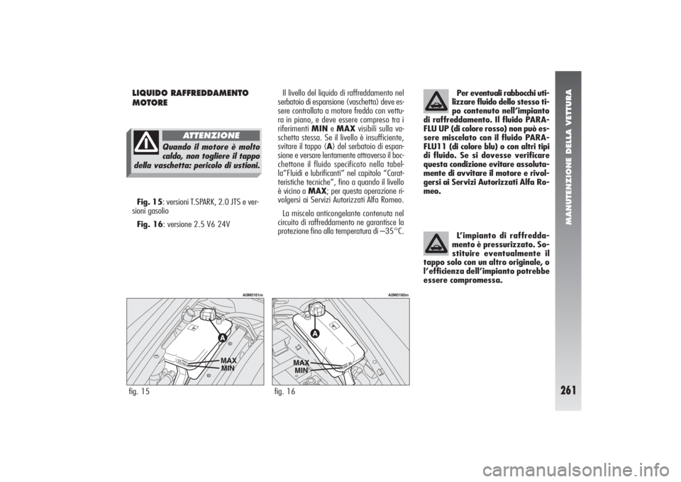 Alfa Romeo 156 2004 Libretto Uso Manutenzione (in Italian) MANUTENZIONE DELLA VETTURA
261
LIQUIDO RAFFREDDAMENTO
MOTORE
Per eventuali rabbocchi uti-
lizzare fluido dello stesso ti-
po contenuto nell’impianto
di raffreddamento. Il fluido PARA-
FLU UP (di co Alfa Romeo 156 2004 Libretto Uso Manutenzione (in Italian) MANUTENZIONE DELLA VETTURA
261
LIQUIDO RAFFREDDAMENTO
MOTORE
Per eventuali rabbocchi uti-
lizzare fluido dello stesso ti-
po contenuto nell’impianto
di raffreddamento. Il fluido PARA-
FLU UP (di co