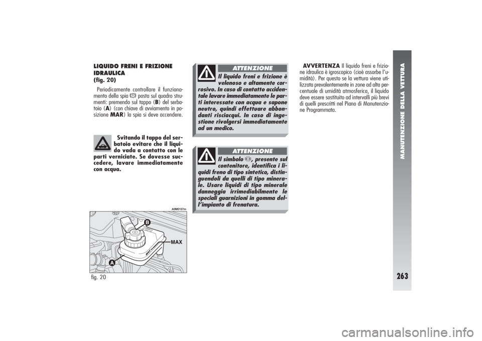 Alfa Romeo 156 2004 Libretto Uso Manutenzione (in Italian) MANUTENZIONE DELLA VETTURA
263
AVVERTENZAIl liquido freni e frizio-
ne idraulica è igroscopico (cioè assorbe l’u-
midità). Per questo se la vettura viene uti-
lizzata prevalentemente in zone ad a Alfa Romeo 156 2004 Libretto Uso Manutenzione (in Italian) MANUTENZIONE DELLA VETTURA
263
AVVERTENZAIl liquido freni e frizio-
ne idraulica è igroscopico (cioè assorbe l’u-
midità). Per questo se la vettura viene uti-
lizzata prevalentemente in zone ad a