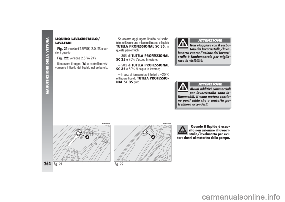 Alfa Romeo 156 2004 Libretto Uso Manutenzione (in Italian) MANUTENZIONE DELLA VETTURA
264
LIQUIDO LAVACRISTALLO/
LAVAFARI Fig. 21: versioni T.SPARK, 2.0 JTS e ver-
sioni gasolio
Fig. 22: versione 2.5 V6 24V
Rimuovere il tappo (A) e controllare visi-
vamente i Alfa Romeo 156 2004 Libretto Uso Manutenzione (in Italian) MANUTENZIONE DELLA VETTURA
264
LIQUIDO LAVACRISTALLO/
LAVAFARI Fig. 21: versioni T.SPARK, 2.0 JTS e ver-
sioni gasolio
Fig. 22: versione 2.5 V6 24V
Rimuovere il tappo (A) e controllare visi-
vamente i