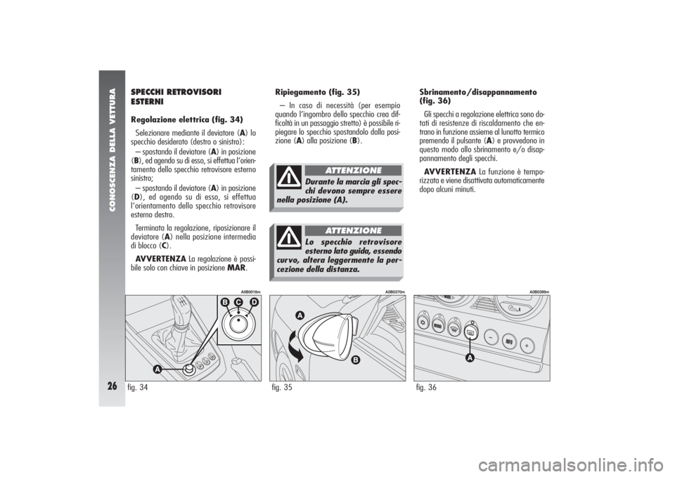 Alfa Romeo 156 2004  Libretto Uso Manutenzione (in Italian) CONOSCENZA DELLA VETTURA26
Ripiegamento (fig. 35)
– In caso di necessità (per esempio
quando l‘ingombro dello specchio crea dif-
ficoltà in un passaggio stretto) è possibile ri-
piegare lo spec