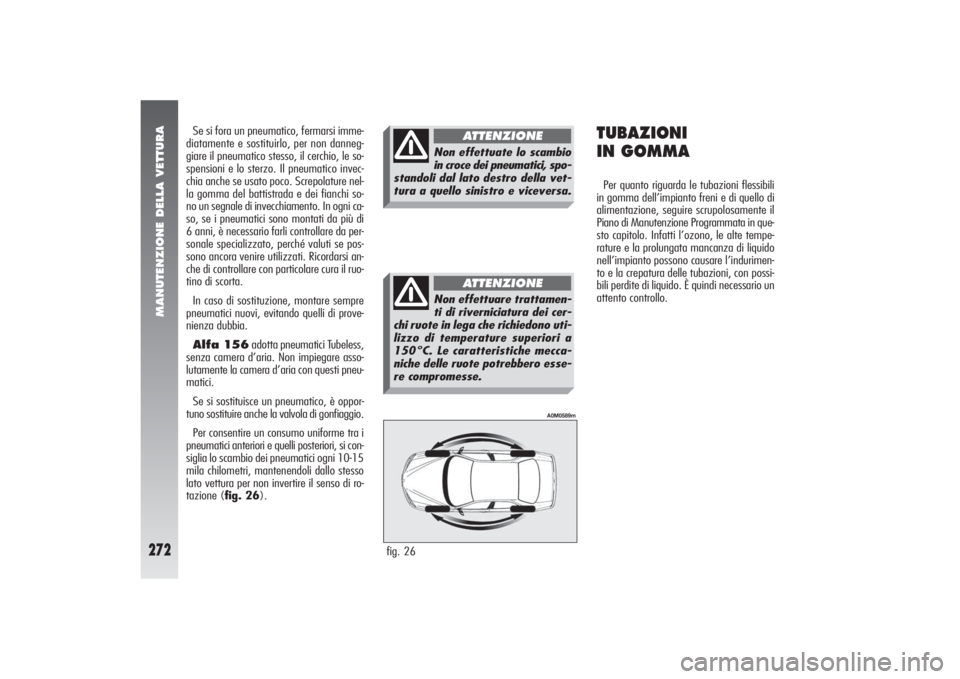 Alfa Romeo 156 2004 Libretto Uso Manutenzione (in Italian) MANUTENZIONE DELLA VETTURA
272
fig. 26
A0M0589m
Se si fora un pneumatico, fermarsi imme-
diatamente e sostituirlo, per non danneg-
giare il pneumatico stesso, il cerchio, le so-
spensioni e lo sterzo. Alfa Romeo 156 2004 Libretto Uso Manutenzione (in Italian) MANUTENZIONE DELLA VETTURA
272
fig. 26
A0M0589m
Se si fora un pneumatico, fermarsi imme-
diatamente e sostituirlo, per non danneg-
giare il pneumatico stesso, il cerchio, le so-
spensioni e lo sterzo.